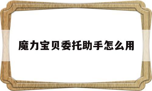 包含魔力宝贝委托助手怎么用的词条