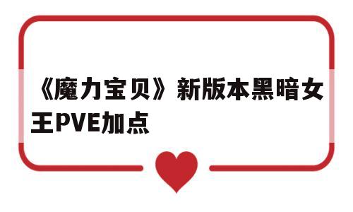 《魔力宝贝》新版本黑暗女王PVE加点的简单介绍