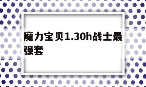 包含魔力宝贝1.30h战士最强套的词条