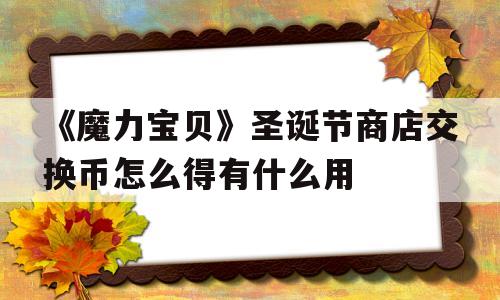 《魔力宝贝》圣诞节商店交换币怎么得有什么用的简单介绍