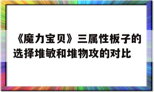 《魔力宝贝》三属性板子的选择堆敏和堆物攻的对比的简单介绍