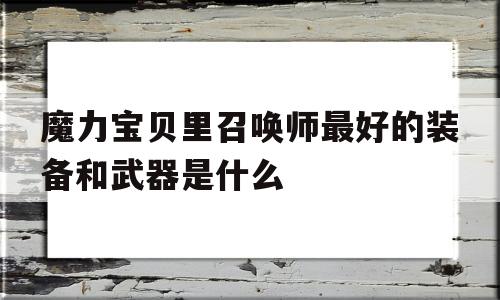 包含魔力宝贝里召唤师最好的装备和武器是什么的词条