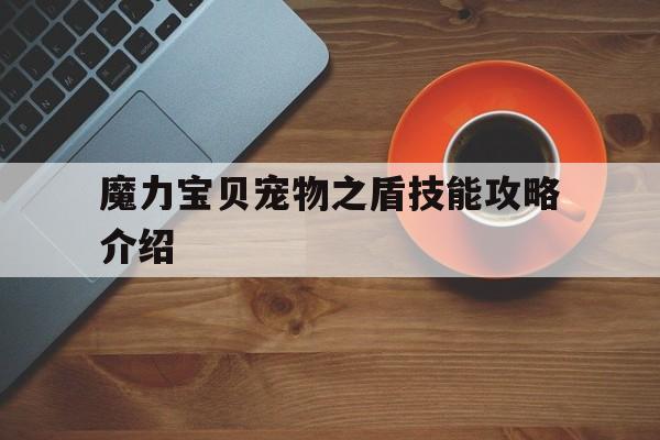 魔力宝贝宠物之盾技能攻略介绍-魔力宝贝宠物之盾技能攻略介绍大全