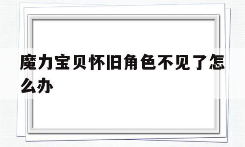 魔力宝贝怀旧角色不见了怎么办-魔力宝贝怀旧人物有职业加成吗?