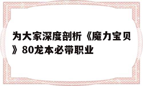 关于为大家深度剖析《魔力宝贝》80龙本必带职业的信息