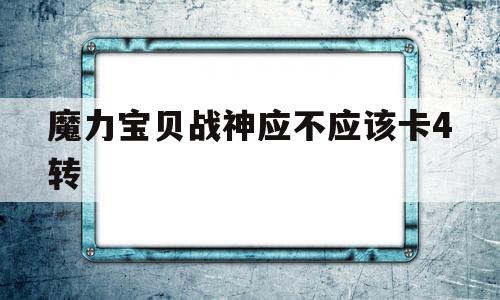 魔力宝贝战神应不应该卡4转-魔力宝贝战神应不应该卡4转3