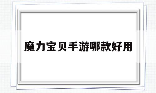 魔力宝贝手游哪款好用-魔力宝贝手游哪款好用点