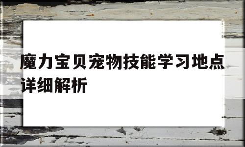 包含魔力宝贝宠物技能学习地点详细解析的词条