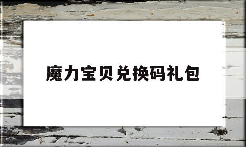 魔力宝贝兑换码礼包-魔力宝贝兑换码礼包领取