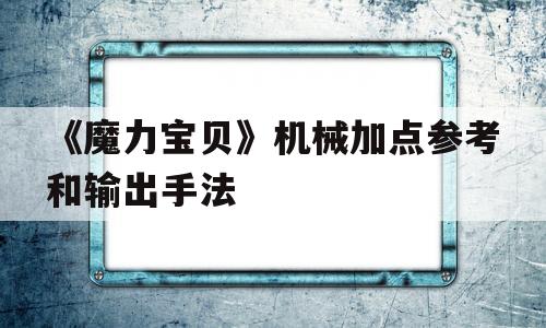 关于《魔力宝贝》机械加点参考和输出手法的信息