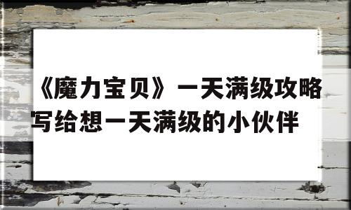 包含《魔力宝贝》一天满级攻略写给想一天满级的小伙伴的词条