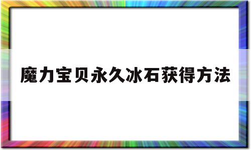 魔力宝贝永久冰石获得方法-魔力宝贝归来魔石每天能打多少个