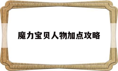 魔力宝贝人物加点攻略-魔力宝贝人物加点攻略大全