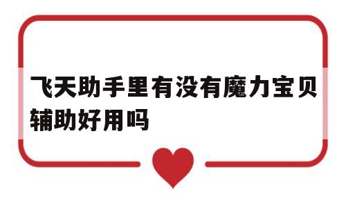 关于飞天助手里有没有魔力宝贝辅助好用吗的信息