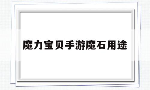 魔力宝贝手游魔石用途-魔力宝贝手游魔石用途攻略