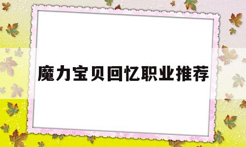 魔力宝贝回忆职业推荐-魔力宝贝回忆职业推荐最新