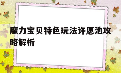 魔力宝贝特色玩法许愿池攻略解析-魔力宝贝特色玩法许愿池攻略解析大全