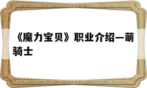 包含《魔力宝贝》职业介绍—萌骑士的词条