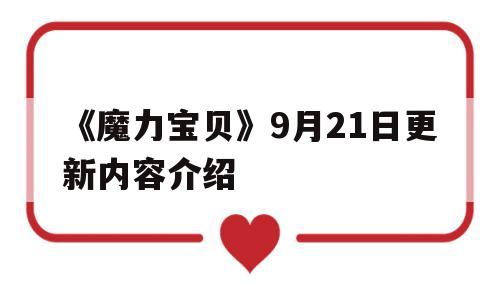 《魔力宝贝》9月21日更新内容介绍-魔力宝贝9月21日更新内容介绍大全