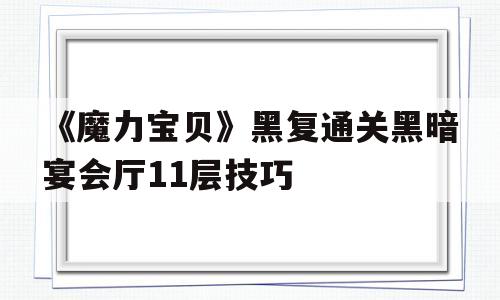 包含《魔力宝贝》黑复通关黑暗宴会厅11层技巧的词条