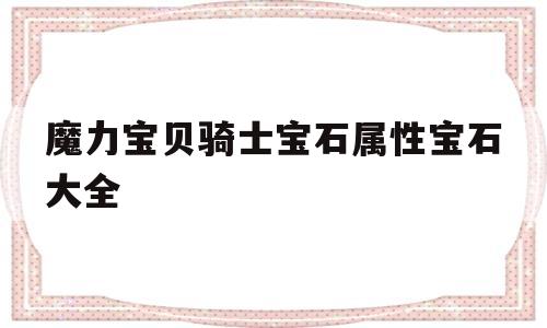 魔力宝贝骑士宝石属性宝石大全-魔力宝贝骑士宝石属性宝石大全攻略