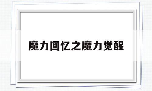 魔力回忆之魔力觉醒-魔力回忆之魔力宝贝觉醒官网