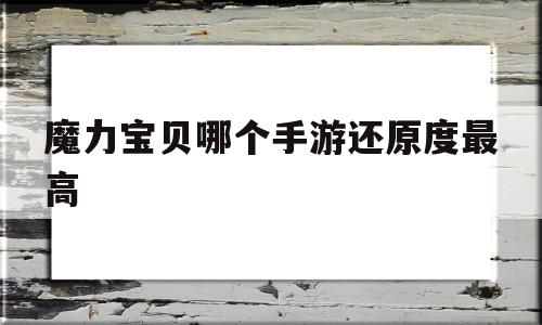 魔力宝贝哪个手游还原度最高-魔力宝贝哪个手游还原度最高的