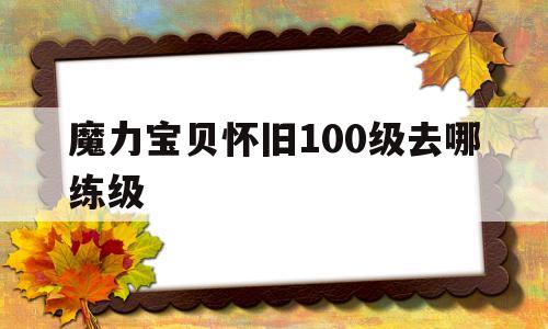 魔力宝贝怀旧100级去哪练级-魔力宝贝怀旧100级去哪练级快