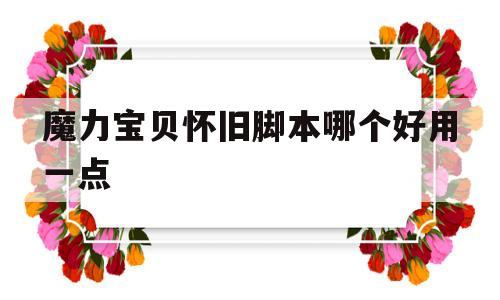 魔力宝贝怀旧脚本哪个好用一点-魔力宝贝怀旧脚本哪个好用一点啊