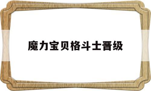 魔力宝贝格斗士晋级-魔力宝贝格斗士学什么技能