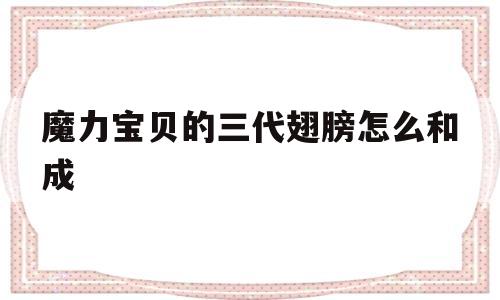 关于魔力宝贝的三代翅膀怎么和成的信息