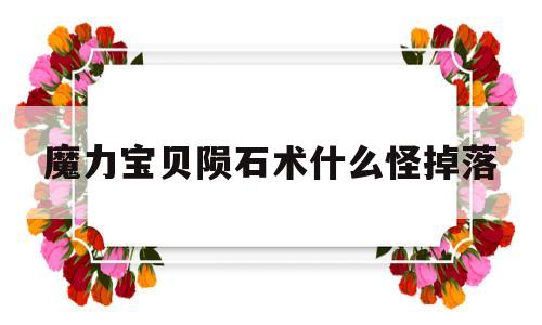 关于魔力宝贝陨石术什么怪掉落的信息