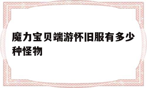 魔力宝贝端游怀旧服有多少种怪物-魔力宝贝端游怀旧服有多少种怪物技能