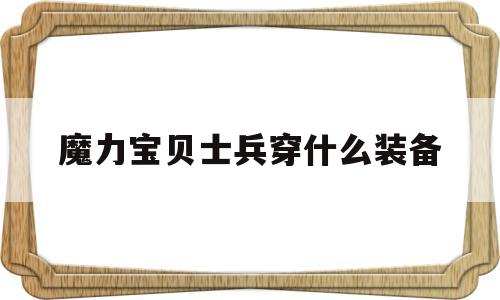 魔力宝贝士兵穿什么装备-魔力宝贝士兵能穿几级装备