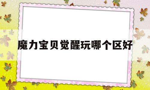 魔力宝贝觉醒玩哪个区好-魔力宝贝觉醒哪个职业厉害