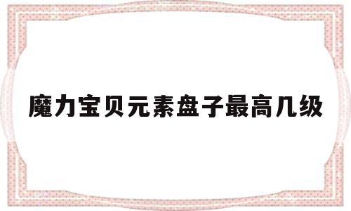 魔力宝贝元素盘子最高几级-魔力宝贝10级宝石怎么获得