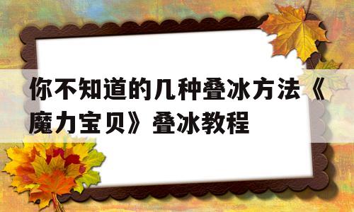 你不知道的几种叠冰方法《魔力宝贝》叠冰教程的简单介绍