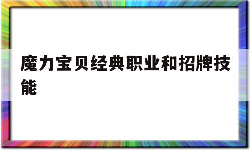 魔力宝贝经典职业和招牌技能-魔力宝贝经典职业和招牌技能哪个好