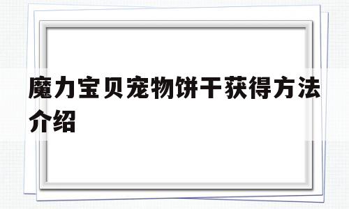 魔力宝贝宠物饼干获得方法介绍-魔力宝贝宠物饼干获得方法介绍大全