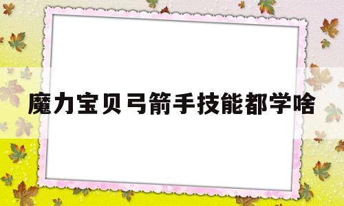 魔力宝贝弓箭手技能都学啥-魔力宝贝弓箭手用哪个角色好看