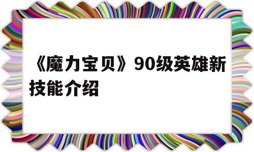 《魔力宝贝》90级英雄新技能介绍-魔力宝贝90级英雄新技能介绍大全