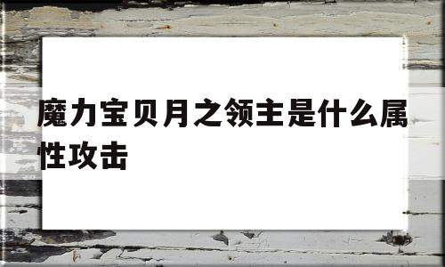 魔力宝贝月之领主是什么属性攻击-魔力宝贝月之领主是什么属性攻击的