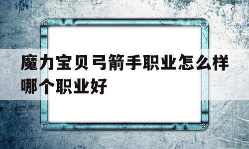 魔力宝贝弓箭手职业怎么样哪个职业好的简单介绍