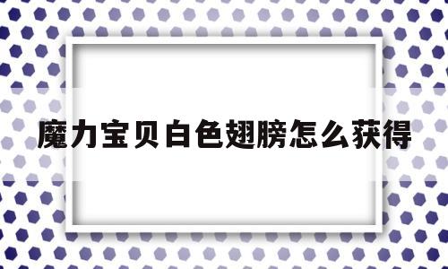 魔力宝贝白色翅膀怎么获得-魔力宝贝白色翅膀怎么获得视频