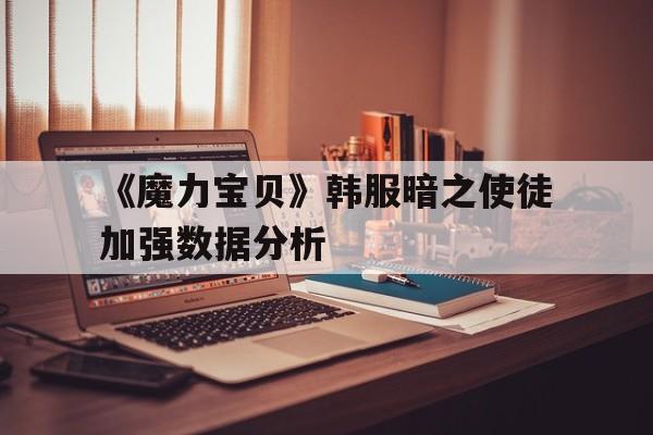 关于《魔力宝贝》韩服暗之使徒加强数据分析的信息