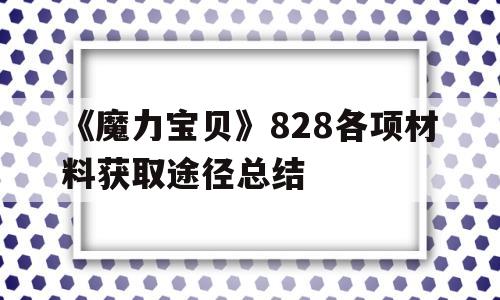 《魔力宝贝》828各项材料获取途径总结的简单介绍