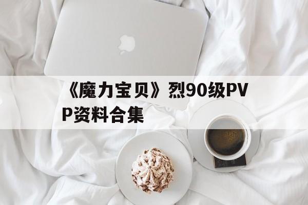 《魔力宝贝》烈90级PVP资料合集的简单介绍