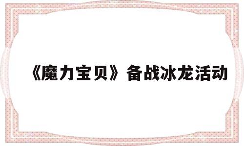 《魔力宝贝》备战冰龙活动-魔力宝贝备战冰龙活动怎么玩