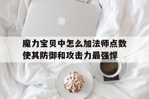 包含魔力宝贝中怎么加法师点数使其防御和攻击力最强悍的词条