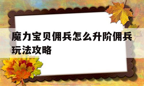 魔力宝贝佣兵怎么升阶佣兵玩法攻略的简单介绍